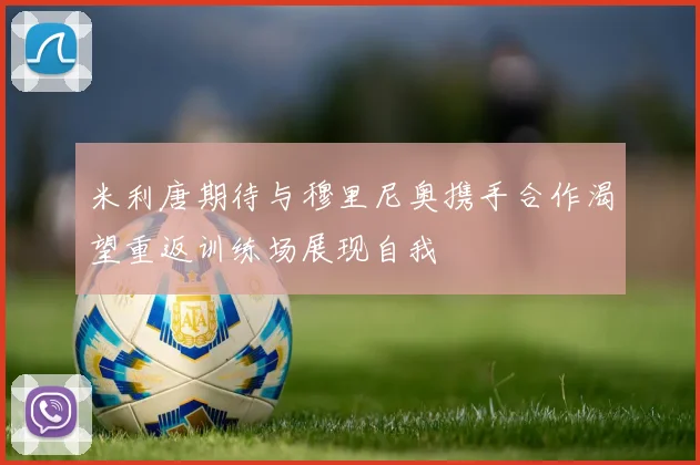 米利唐期待与穆里尼奥携手合作渴望重返训练场展现自我