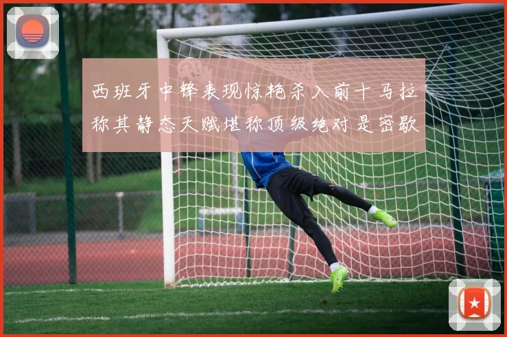西班牙中锋表现惊艳杀入前十马拉称其静态天赋堪称顶级绝对是密歇根夺冠功臣