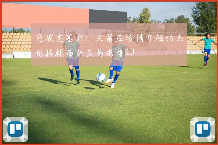 范埃克塞尔：火箭应珍惜年轻的杰伦格林而非交易老将KD