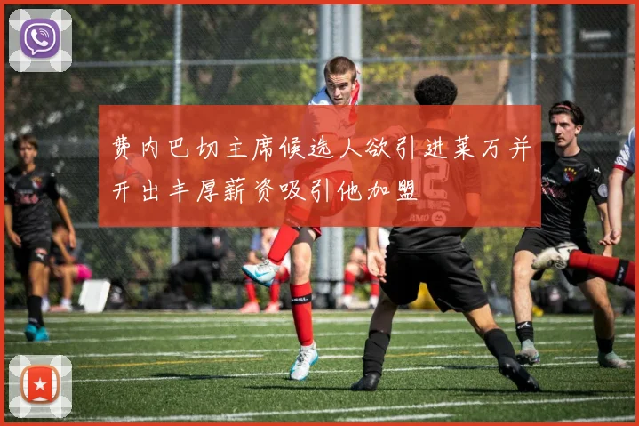 费内巴切主席候选人欲引进莱万并开出丰厚薪资吸引他加盟