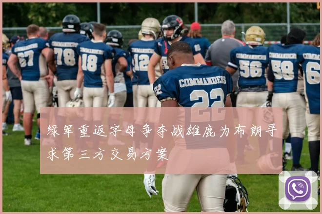 绿军重返字母争夺战雄鹿为布朗寻求第三方交易方案
